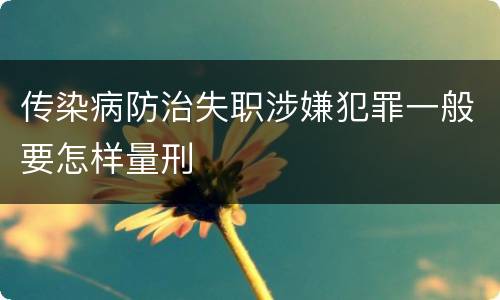 传染病防治失职涉嫌犯罪一般要怎样量刑