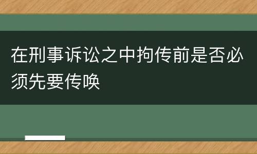 在刑事诉讼之中拘传前是否必须先要传唤