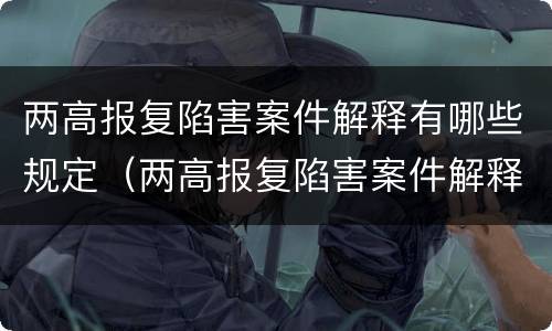 两高报复陷害案件解释有哪些规定（两高报复陷害案件解释有哪些规定呢）