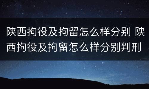 陕西拘役及拘留怎么样分别 陕西拘役及拘留怎么样分别判刑
