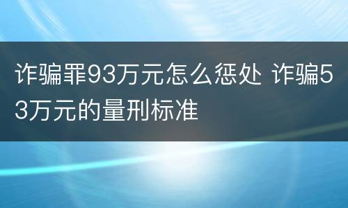 诈骗罪93万元怎么惩处 诈骗53万元的量刑标准