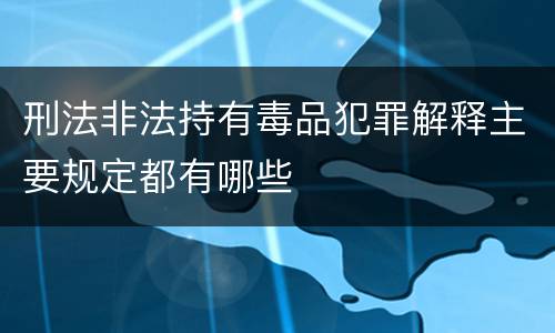 刑法非法持有毒品犯罪解释主要规定都有哪些