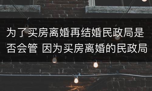 为了买房离婚再结婚民政局是否会管 因为买房离婚的民政局允许吗