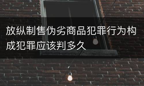 放纵制售伪劣商品犯罪行为构成犯罪应该判多久