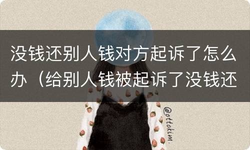 没钱还别人钱对方起诉了怎么办（给别人钱被起诉了没钱还怎么办）