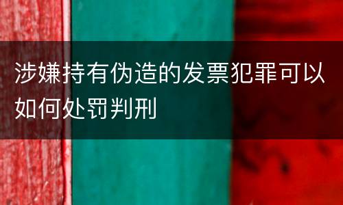 涉嫌持有伪造的发票犯罪可以如何处罚判刑