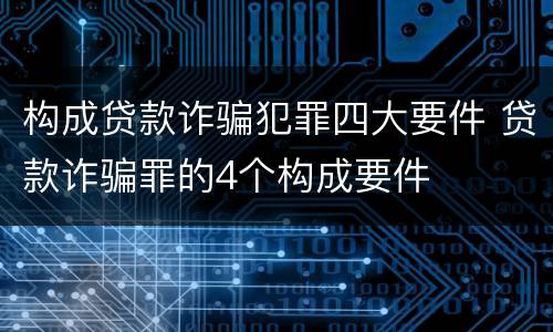 构成贷款诈骗犯罪四大要件 贷款诈骗罪的4个构成要件