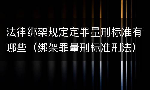 法律绑架规定定罪量刑标准有哪些（绑架罪量刑标准刑法）