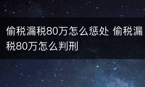 偷税漏税80万怎么惩处 偷税漏税80万怎么判刑