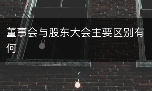 董事会与股东大会主要区别有何