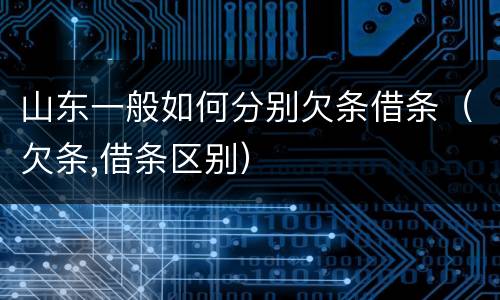 山东一般如何分别欠条借条（欠条,借条区别）