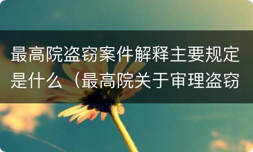 最高院盗窃案件解释主要规定是什么（最高院关于审理盗窃罪的司法解释）