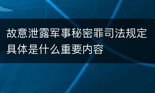 故意泄露军事秘密罪司法规定具体是什么重要内容