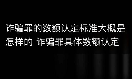 诈骗罪的数额认定标准大概是怎样的 诈骗罪具体数额认定