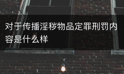 对于传播淫秽物品定罪刑罚内容是什么样