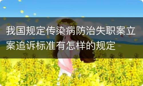 我国规定传染病防治失职案立案追诉标准有怎样的规定