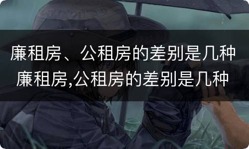 廉租房、公租房的差别是几种 廉租房,公租房的差别是几种形式