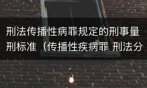 刑法传播性病罪规定的刑事量刑标准（传播性疾病罪 刑法分则）