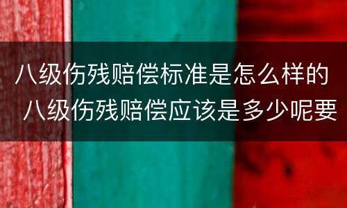 八级伤残赔偿标准是怎么样的 八级伤残赔偿应该是多少呢要赔偿多少