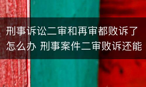 刑事诉讼二审和再审都败诉了怎么办 刑事案件二审败诉还能上诉吗