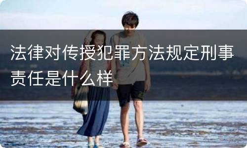 法律对传授犯罪方法规定刑事责任是什么样