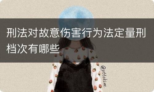 刑法对故意伤害行为法定量刑档次有哪些