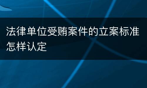 法律单位受贿案件的立案标准怎样认定