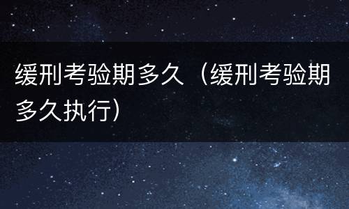 缓刑考验期多久（缓刑考验期多久执行）