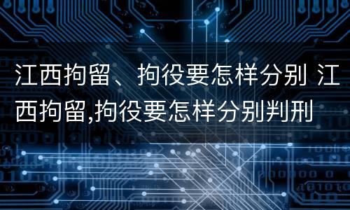 江西拘留、拘役要怎样分别 江西拘留,拘役要怎样分别判刑