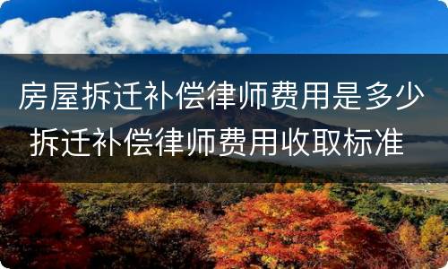 房屋拆迁补偿律师费用是多少 拆迁补偿律师费用收取标准