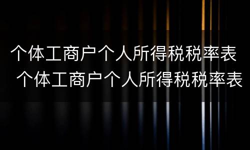 个体工商户个人所得税税率表 个体工商户个人所得税税率表及速算扣除数