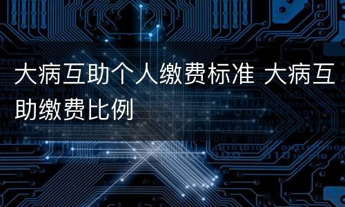 大病互助个人缴费标准 大病互助缴费比例