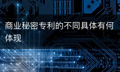 商业秘密专利的不同具体有何体现