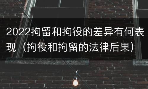 2022拘留和拘役的差异有何表现（拘役和拘留的法律后果）