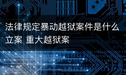 法律规定暴动越狱案件是什么立案 重大越狱案