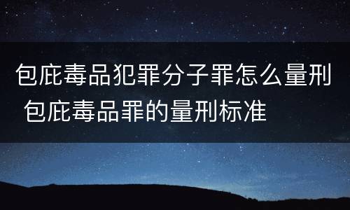 包庇毒品犯罪分子罪怎么量刑 包庇毒品罪的量刑标准