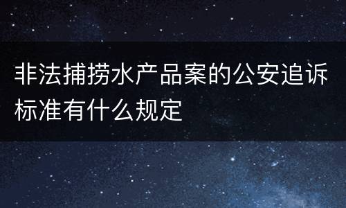 非法捕捞水产品案的公安追诉标准有什么规定