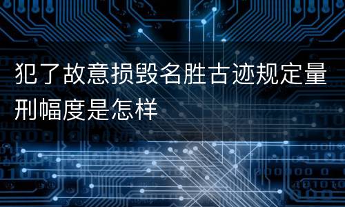 犯了故意损毁名胜古迹规定量刑幅度是怎样