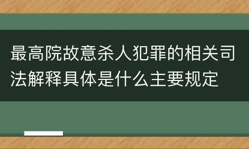 最高院故意杀人犯罪的相关司法解释具体是什么主要规定