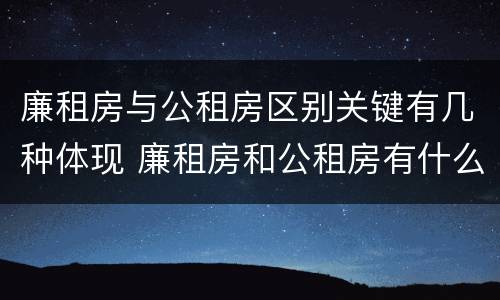 廉租房与公租房区别关键有几种体现 廉租房和公租房有什么区别吗