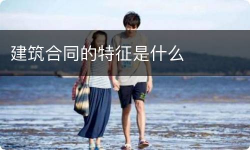 建筑合同的特征是什么