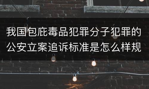 我国包庇毒品犯罪分子犯罪的公安立案追诉标准是怎么样规定
