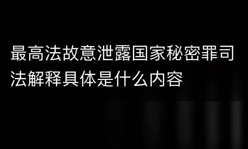 最高法故意泄露国家秘密罪司法解释具体是什么内容