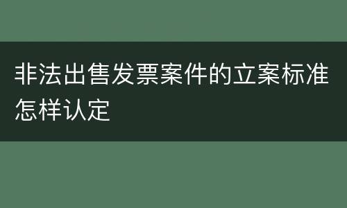 非法出售发票案件的立案标准怎样认定