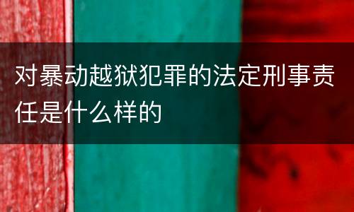 对暴动越狱犯罪的法定刑事责任是什么样的