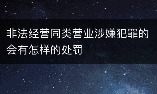 非法经营同类营业涉嫌犯罪的会有怎样的处罚