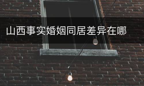 山西事实婚姻同居差异在哪