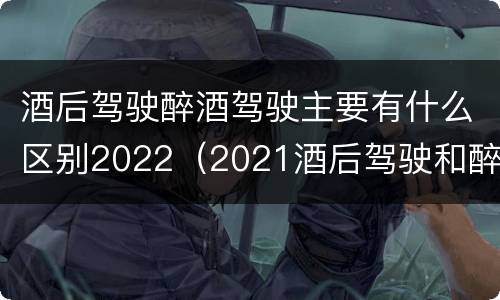 酒后驾驶醉酒驾驶主要有什么区别2022（2021酒后驾驶和醉驾的区别）