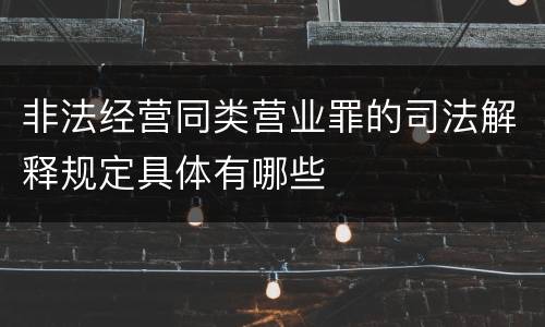 非法经营同类营业罪的司法解释规定具体有哪些