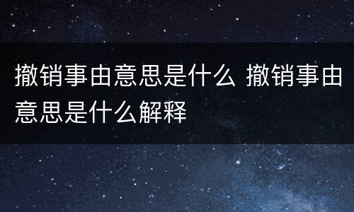 撤销事由意思是什么 撤销事由意思是什么解释